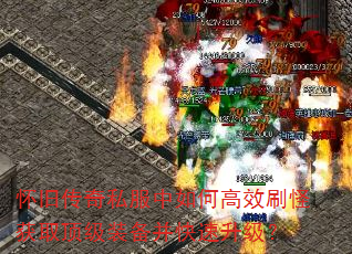 怀旧传奇私服中如何高效刷怪获取顶级装备并快速升级? 怀旧传奇私服中如何高效刷怪获取顶级装备并快速升级?