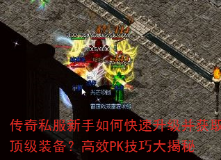 传奇私服新手如何快速升级并获取顶级装备?高效PK技巧大揭秘 传奇私服新手如何快速升级并获取顶级装备?高效PK技巧大揭秘