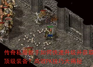 传奇私服新手如何快速升级并获取顶级装备?高效PK技巧大揭秘 传奇私服新手如何快速升级并获取顶级装备?高效PK技巧大揭秘