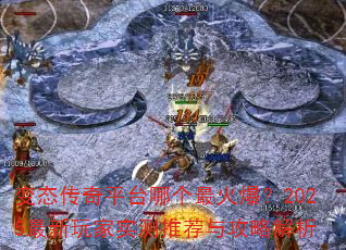 变态传奇平台哪个最火爆?2025最新玩家实测推荐与攻略解析 变态传奇平台哪个最火爆?2025最新玩家实测推荐与攻略解析