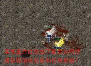 至尊蓝月红包版下载后如何快速获取顶级装备和红包奖励? 至尊蓝月红包版下载后如何快速获取顶级装备和红包奖励?