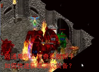 网通单职业传奇私服新手如何快速获取顶级装备? 网通单职业传奇私服新手如何快速获取顶级装备?