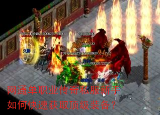 网通单职业传奇私服新手如何快速获取顶级装备? 网通单职业传奇私服新手如何快速获取顶级装备?