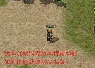 我本沉默铜域版本传奇私服如何快速获取极品装备? 我本沉默铜域版本传奇私服如何快速获取极品装备?