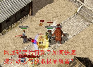 网通轻变传奇新手如何快速提升战力与获取极品装备? 网通轻变传奇新手如何快速提升战力与获取极品装备?