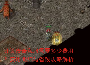 开设传奇私服需要多少费用?费用明细与省钱攻略解析 开设传奇私服需要多少费用?费用明细与省钱攻略解析