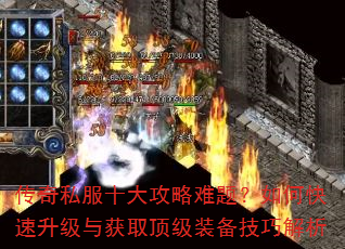 传奇私服十大攻略难题?如何快速升级与获取顶级装备技巧解析 传奇私服十大攻略难题?如何快速升级与获取顶级装备技巧解析