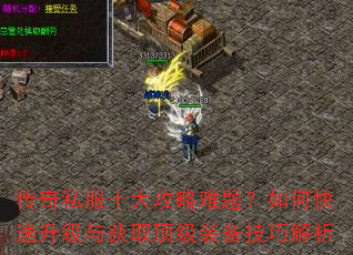 传奇私服十大攻略难题?如何快速升级与获取顶级装备技巧解析 传奇私服十大攻略难题?如何快速升级与获取顶级装备技巧解析
