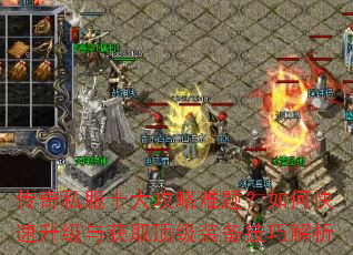 传奇私服十大攻略难题?如何快速升级与获取顶级装备技巧解析 传奇私服十大攻略难题?如何快速升级与获取顶级装备技巧解析