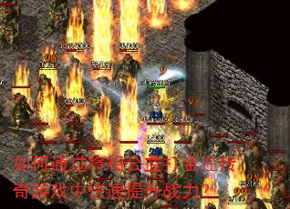 如何通过将相公益打金在传奇游戏中快速提升战力? 如何通过将相公益打金在传奇游戏中快速提升战力?