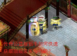 传奇公益服新手如何快速获取顶级装备与技能? 传奇公益服新手如何快速获取顶级装备与技能?