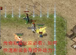 传奇私服玩家必看:如何快速刷装备与提升战力? 传奇私服玩家必看:如何快速刷装备与提升战力?