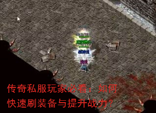 传奇私服玩家必看:如何快速刷装备与提升战力? 传奇私服玩家必看:如何快速刷装备与提升战力?