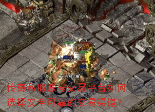 传奇私服账号交易平台如何选择安全可靠的交易渠道? 传奇私服账号交易平台如何选择安全可靠的交易渠道?