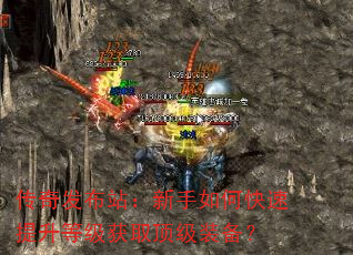 传奇发布站:新手如何快速提升等级获取顶级装备? 传奇发布站:新手如何快速提升等级获取顶级装备?