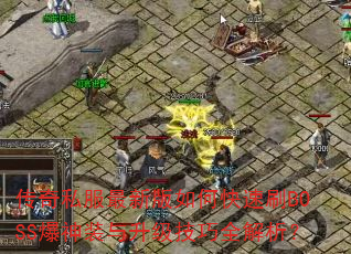 传奇私服最新版如何快速刷BOSS爆神装与升级技巧全解析? 传奇私服最新版如何快速刷BOSS爆神装与升级技巧全解析?