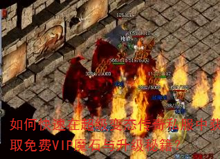 如何快速在超级变态传奇私服中获取免费VIP魔石与升级秘籍? 如何快速在超级变态传奇私服中获取免费VIP魔石与升级秘籍?
