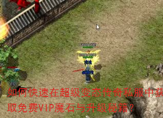 如何快速在超级变态传奇私服中获取免费VIP魔石与升级秘籍? 如何快速在超级变态传奇私服中获取免费VIP魔石与升级秘籍?