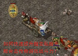如何快速提升超变私服无敌合击传奇游戏战斗力? 如何快速提升超变私服无敌合击传奇游戏战斗力?