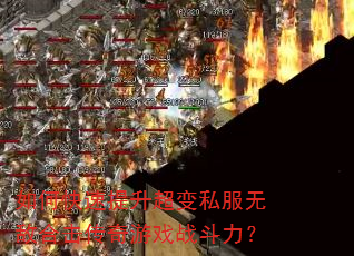 如何快速提升超变私服无敌合击传奇游戏战斗力? 如何快速提升超变私服无敌合击传奇游戏战斗力?