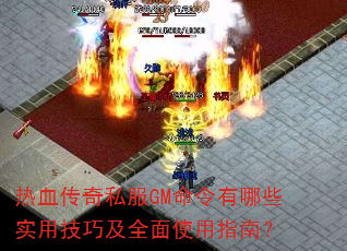 热血传奇私服GM命令有哪些实用技巧及全面使用指南? 热血传奇私服GM命令有哪些实用技巧及全面使用指南?