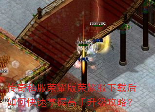 传奇私服荣耀版荣耀服下载后如何快速掌握高手升级攻略? 传奇私服荣耀版荣耀服下载后如何快速掌握高手升级攻略?