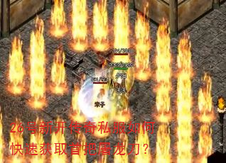 26号新开传奇私服如何快速获取首把屠龙刀? 26号新开传奇私服如何快速获取首把屠龙刀?