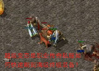 超级变态单职业传奇私服如何快速刷到满级终极装备? 超级变态单职业传奇私服如何快速刷到满级终极装备?