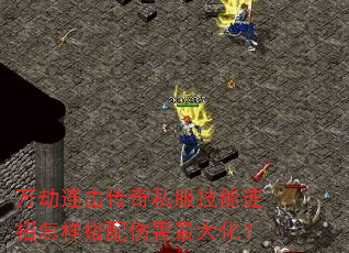 万劫连击传奇私服技能连招怎样搭配伤害最大化? 万劫连击传奇私服技能连招怎样搭配伤害最大化?