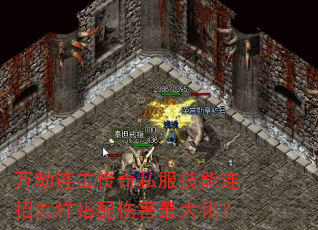 万劫连击传奇私服技能连招怎样搭配伤害最大化? 万劫连击传奇私服技能连招怎样搭配伤害最大化?