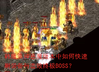 韩版杀神恶魔版本中如何快速刷装备与击败终极BOSS? 韩版杀神恶魔版本中如何快速刷装备与击败终极BOSS?