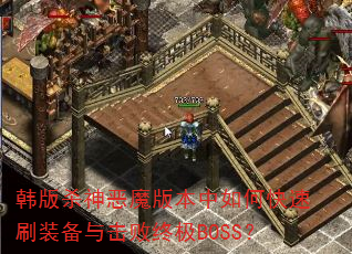 韩版杀神恶魔版本中如何快速刷装备与击败终极BOSS? 韩版杀神恶魔版本中如何快速刷装备与击败终极BOSS?