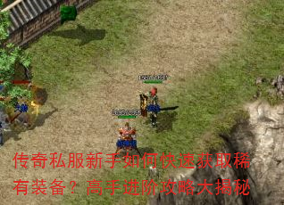 传奇私服新手如何快速获取稀有装备?高手进阶攻略大揭秘 传奇私服新手如何快速获取稀有装备?高手进阶攻略大揭秘