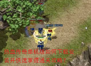 热血传奇单机版如何下载安装并快速掌握通关攻略? 热血传奇单机版如何下载安装并快速掌握通关攻略?