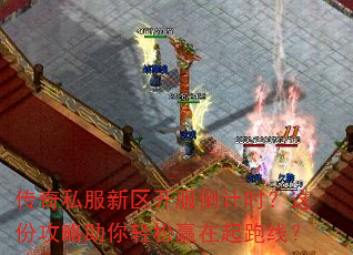 传奇私服新区开服倒计时?这份攻略助你轻松赢在起跑线? 传奇私服新区开服倒计时?这份攻略助你轻松赢在起跑线?