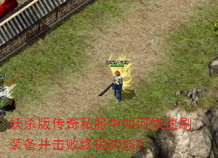 妖杀版传奇私服中如何快速刷装备并击败终极BOSS? 妖杀版传奇私服中如何快速刷装备并击败终极BOSS?