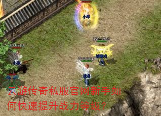 云游传奇私服官网新手如何快速提升战力等级? 云游传奇私服官网新手如何快速提升战力等级?