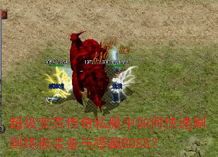 超级变态传奇私服中如何快速刷到终极装备与隐藏BOSS? 超级变态传奇私服中如何快速刷到终极装备与隐藏BOSS?