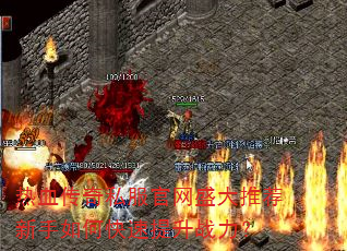 热血传奇私服官网盛大推荐新手如何快速提升战力? 热血传奇私服官网盛大推荐新手如何快速提升战力?