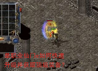 单职业仙门e如何快速升级并获取顶级装备? 单职业仙门e如何快速升级并获取顶级装备?