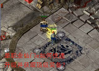 单职业仙门e如何快速升级并获取顶级装备? 单职业仙门e如何快速升级并获取顶级装备?