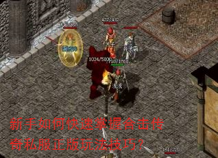 新手如何快速掌握合击传奇私服正版玩法技巧? 新手如何快速掌握合击传奇私服正版玩法技巧?