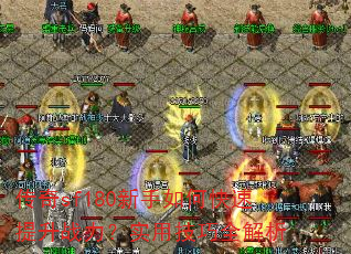 传奇sf180新手如何快速提升战力?实用技巧全解析 传奇sf180新手如何快速提升战力?实用技巧全解析