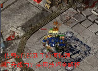 传奇sf180新手如何快速提升战力?实用技巧全解析 传奇sf180新手如何快速提升战力?实用技巧全解析