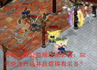 传奇私服公益服玩家必看:如何快速升级并获取稀有装备? 传奇私服公益服玩家必看:如何快速升级并获取稀有装备?