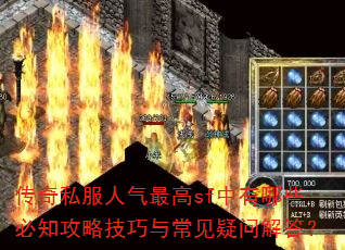 传奇私服人气最高sf中有哪些必知攻略技巧与常见疑问解答? 传奇私服人气最高sf中有哪些必知攻略技巧与常见疑问解答?