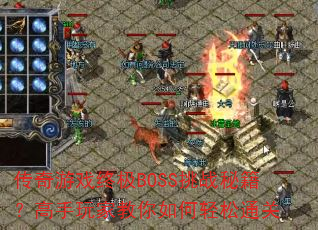 传奇游戏终极BOSS挑战秘籍?高手玩家教你如何轻松通关 传奇游戏终极BOSS挑战秘籍?高手玩家教你如何轻松通关
