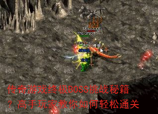 传奇游戏终极BOSS挑战秘籍?高手玩家教你如何轻松通关 传奇游戏终极BOSS挑战秘籍?高手玩家教你如何轻松通关