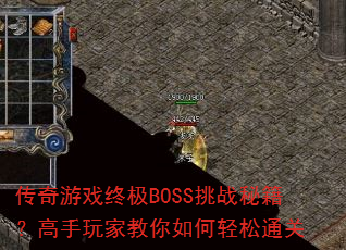传奇游戏终极BOSS挑战秘籍?高手玩家教你如何轻松通关 传奇游戏终极BOSS挑战秘籍?高手玩家教你如何轻松通关