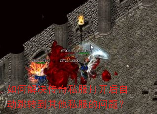 如何解决传奇私服打开后自动跳转到其他私服的问题? 如何解决传奇私服打开后自动跳转到其他私服的问题?